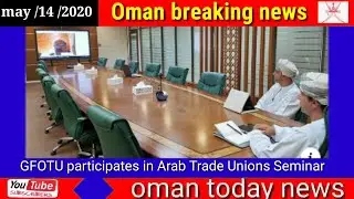 Oman news today GFOTU participates in Arab Trade Unions Seminar