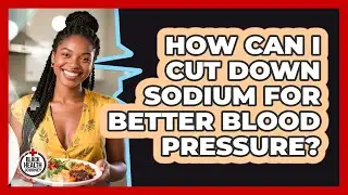 How Can I Cut Down Sodium For Better Blood Pressure?