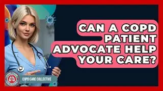 Can A COPD Patient Advocate Help Your Care? - COPD Care Collective