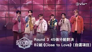 《全民造星VI》Round ➌ 45強分組對決（自選項目）⟣ B2組✺ Billy Li｜Winson｜小雞｜蘇仔｜Michael｜Jeffery《Close to Love》（高清純享版）