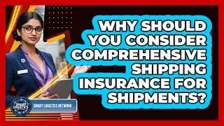 Why Should You Consider Comprehensive Shipping Insurance For Shipments? - Smart Logistics Network