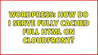 Wordpress: How do I serve fully cached full HTML on cloudfront?
