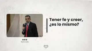 Tener fe y creer, &iquest;es lo mismo?
