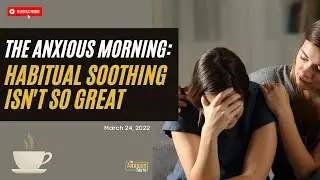59. Habitual Soothing: Not Such A Great Plan (The Anxious Morning Mar 24, 2022)