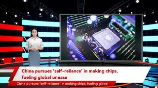 China pursues &lsquo;self-reliance&rsquo; in making chips, fueling global unease