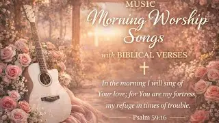 Morning Worship Songs with Biblical Verses | Peaceful Prayer Music for a Blessed Day