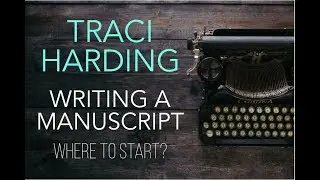 WRITING A MANUSCRIPT - WHERE TO START - WITH TRACI HARDING