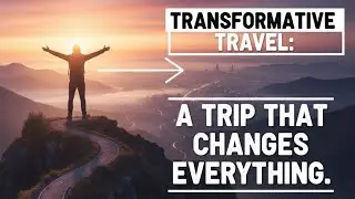 Transformative Travel: A Trip That Changes Everything