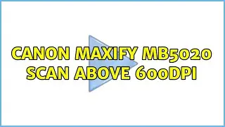 Canon Maxify MB5020 scan above 600dpi