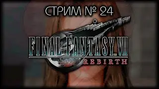 ⛔ БЕЗ  СПОЙЛЕРОВ! ~ ПК ~ FINAL FANTASY VII REBIRTH  ~ Стрим №24 ~ ПОЛНОЕ ПРОХОЖДЕНИЕ