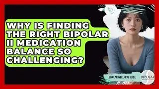 Why Is Finding The Right Bipolar II Medication Balance So Challenging? - Bipolar Wellness Guide