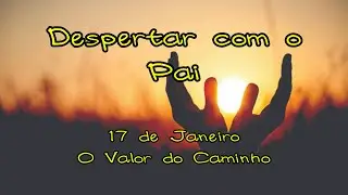 Despertar com o Pai - 17 de janeiro - O valor do caminho