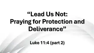 Lead Us Not: - Praying for Protection and Deliverance (Luke 11.4 part 2)