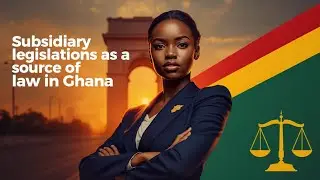 Subsidiary legislations as a source of law in Ghana 