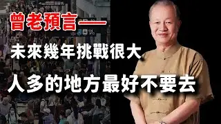 曾老預言，未来几年大环境巨变！人多的地方最好不要去。