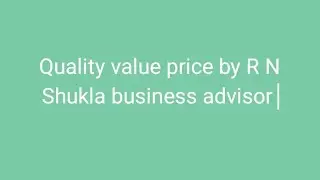 Quality value price by R N Shukla business advisor 