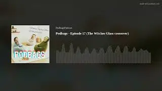 Podbags - Episode 17 (The Witches Glass crossover)