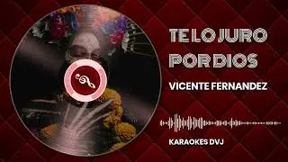 KARAOKE TE LO JURO POR DIOS VICENTE FERNANDEZ