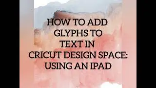 HOW TO ADD GLYPHS TO TEXT IN CRICUT DESIGN SPACE USING AN IPAD