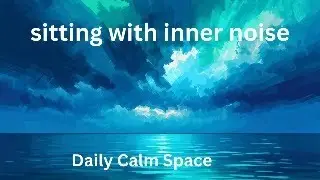 Daily Calm Space | Sitting With Inner Noise