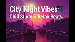 City Night Vibes 🌃 Chill Study & Relax Beats / ads free