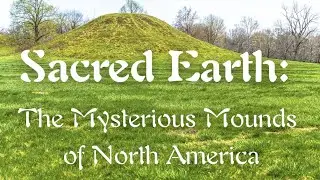 Sacred Earth: The Mysterious Mounds of North America