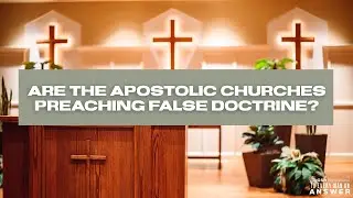 Are the Apostolic Churches Preaching False Doctrine?