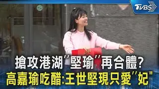 搶攻港湖「堅瑜」再合體? 高嘉瑜吃醋:王世堅現只愛「妃」｜TVBS新聞 @TVBSNEWS02