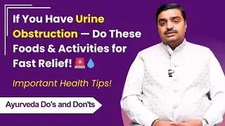 If You Have Urine Obstruction: Do These Foods & Activities for Fast Relief! | Ayurveda Do's & Don'ts