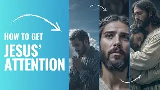 How to get JESUS' ATTENTION? Based on BIBLICAL SCRIPTURE and demonstrated by EXAMPLE
