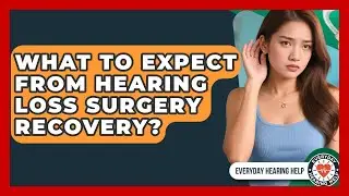 What To Expect From Hearing Loss Surgery Recovery? - Everyday Hearing Help