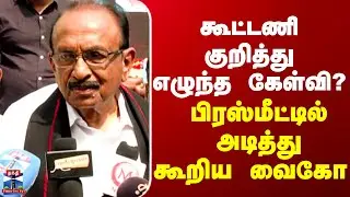 Vaiko Speech || கூட்டணி குறித்து எழுந்த கேள்வி? - பிரஸ்மீட்டில் அடித்து கூறிய வைகோ
