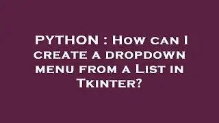 PYTHON : How can I create a dropdown menu from a List in Tkinter?