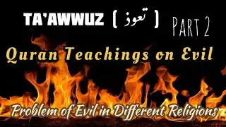 Ta&rsquo;awwuz ( تعوذ ) Part 2 - Problem of Evil in different religions and Quran&rsquo;s teachings on Evil