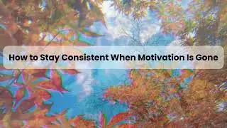 How to stay consistent when motivation is gone