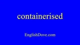 How to pronounce containerised in American English