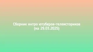 Сборник интро ютуберов-телеисториков (на 29.03.2025)