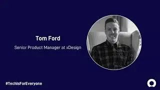 #TechIsForEveryone with Tom Ford, Senior Product Manager at xDesign