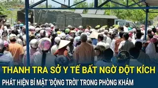 Điểm nóng: Thanh tra Sở Y tế bất ngờ đột kích, phát hiện bí mật ‘động trời’ trong phòng khám