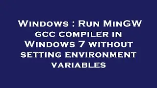 Windows : Run MinGW gcc compiler in Windows 7 without setting environment variables