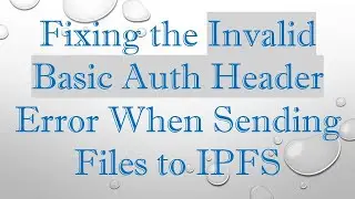 Fixing the Invalid Basic Auth Header Error When Sending Files to IPFS