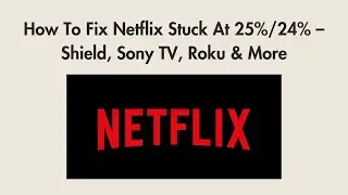How To Fix Netflix Stuck At 25%/24% &ndash; Shield, Sony TV, Roku & More