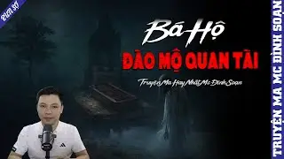 TRUYỆN MA: BÁO HỘ ĐÀO MỘ QUAN TÀI | MC ĐÌNH SOẠN KỂ MỚI NHẤT 2025
