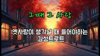 그때 그 사랑(옛사랑이 생각날 떄 들어야 하는 감성트로트)