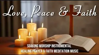 [🎼💗Soaking Worship Instrumental | Healing Prayer & Faith Meditation Music] LOVE, PEACE & FAITH