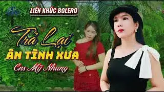 🎼LIÊN KHÚC BOLERO - TRẢ LẠI ÂN TÌNH TA ĐÃ TRAO - CNS MỸ NHUNG - NGHE LÀ GHIỀN
