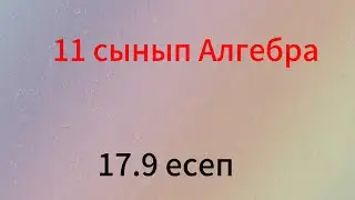 17.9 есеп 11 сынып алгебра