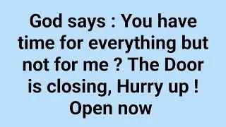 God says : You have time for everything but not for me ? The Door is closing, Hurry up | God message