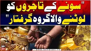 Punjab aur Sindh Main Gold Kay Tajiron Ko Lootane Wala Group Griftaar