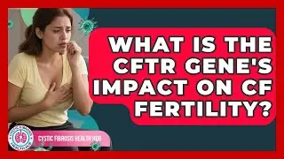 What Is The CFTR Gene's Impact On CF Fertility? - Cystic Fibrosis Health Hub